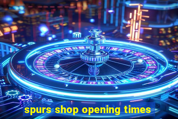 spurs shop opening times